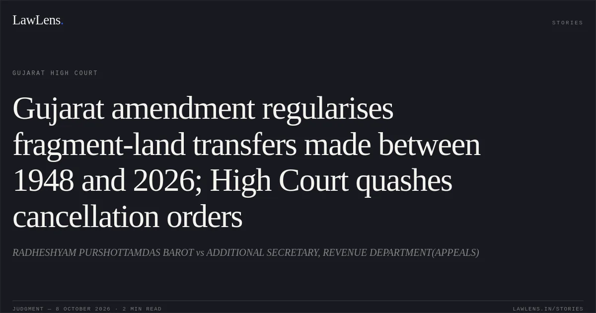 Gujarat amendment regularises fragment-land transfers made between 1948 and 2026; High Court quashes cancellation orders. RADHESHYAM PURSHOTTAMDAS BAROT vs ADDITIONAL SECRETARY, REVENUE DEPARTMENT(APPEALS). Gujarat High Court. LawLens