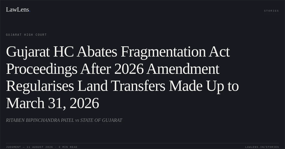 Gujarat HC Abates Fragmentation Act Proceedings After 2026 Amendment Regularises Land Transfers Made Up to March 31, 2026. RITABEN BIPINCHANDRA PATEL vs STATE OF GUJARAT. Gujarat High Court. LawLens