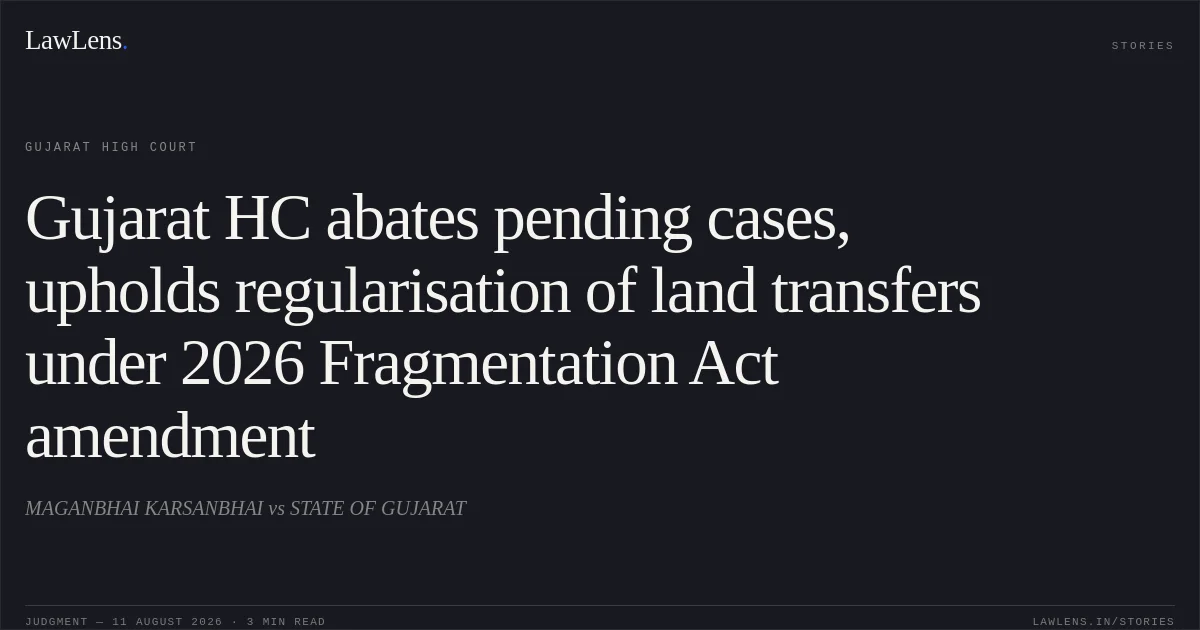Gujarat HC abates pending cases, upholds regularisation of land transfers under 2026 Fragmentation Act amendment. MAGANBHAI KARSANBHAI vs STATE OF GUJARAT. Gujarat High Court. LawLens