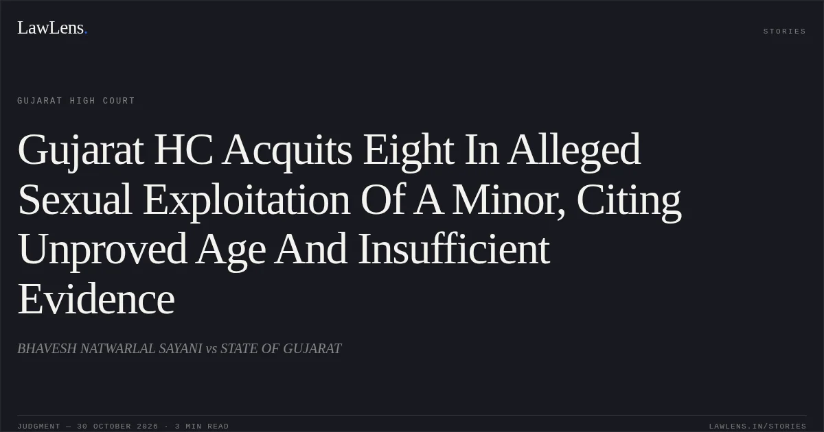 Gujarat HC Acquits Eight In Alleged Sexual Exploitation Of A Minor, Citing Unproved Age And Insufficient Evidence. BHAVESH NATWARLAL SAYANI vs STATE OF GUJARAT. Gujarat High Court. LawLens