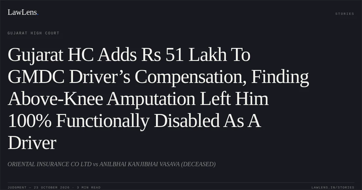 Gujarat HC Adds Rs 51 Lakh To GMDC Driver’s Compensation, Finding Above-Knee Amputation Left Him 100% Functionally Disabled As A Driver. ORIENTAL INSURANCE CO LTD vs ANILBHAI KANJIBHAI VASAVA (DECEASED). Gujarat High Court. LawLens