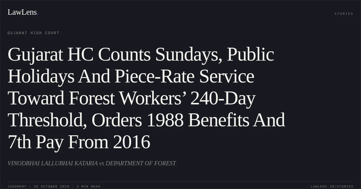 Gujarat HC Counts Sundays, Public Holidays And Piece-Rate Service Toward Forest Workers’ 240-Day Threshold, Orders 1988 Benefits And 7th Pay From 2016. VINODBHAI LALLUBHAI KATARIA vs DEPARTMENT OF FOREST. Gujarat High Court. LawLens