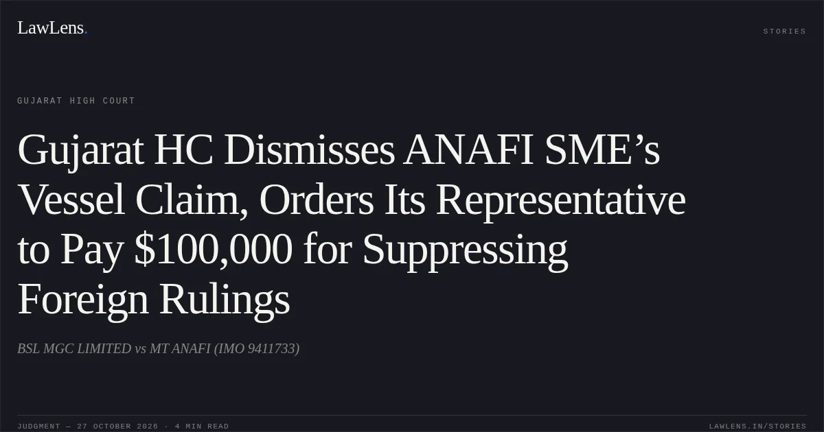 Gujarat HC Dismisses ANAFI SME’s Vessel Claim, Orders Its Representative to Pay $100,000 for Suppressing Foreign Rulings. BSL MGC LIMITED vs MT ANAFI (IMO 9411733). Gujarat High Court. LawLens