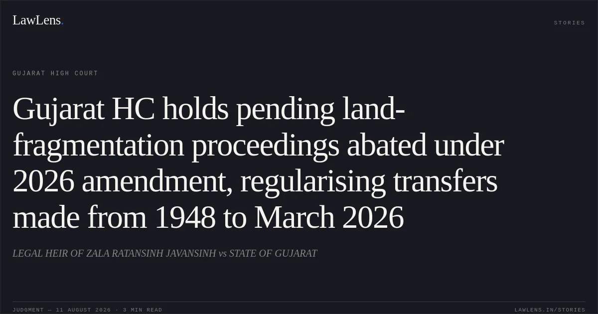 Gujarat HC holds pending land-fragmentation proceedings abated under 2026 amendment, regularising transfers made from 1948 to March 2026. LEGAL HEIR OF ZALA RATANSINH JAVANSINH vs STATE OF GUJARAT. Gujarat High Court. LawLens