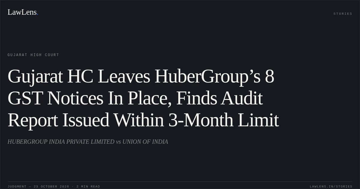 Gujarat HC Leaves HuberGroup’s 8 GST Notices In Place, Finds Audit Report Issued Within 3-Month Limit. HUBERGROUP INDIA PRIVATE LIMITED vs UNION OF INDIA. Gujarat High Court. LawLens