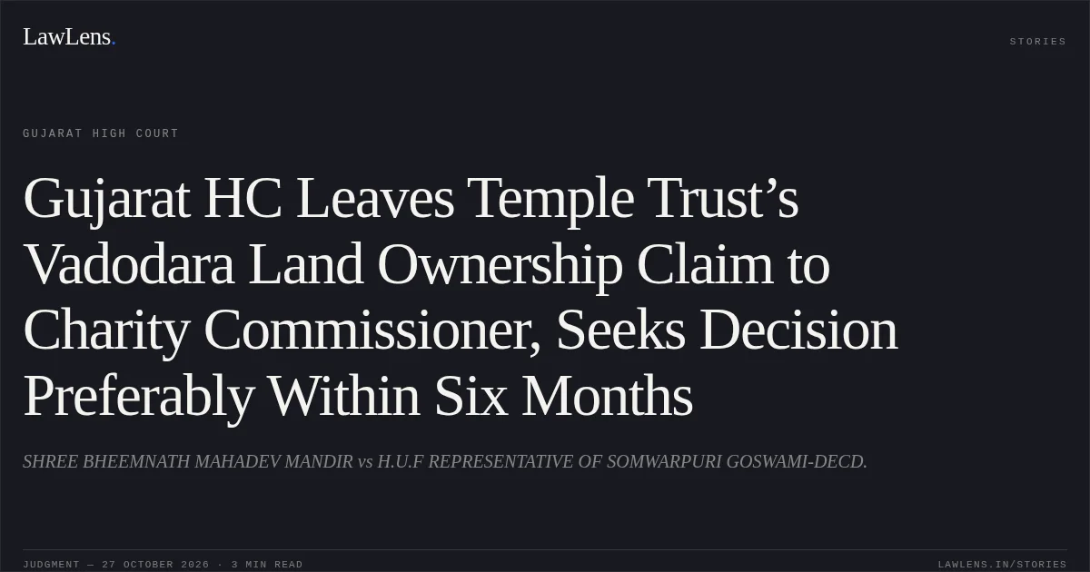Gujarat HC Leaves Temple Trust’s Vadodara Land Ownership Claim to Charity Commissioner, Seeks Decision Preferably Within Six Months. SHREE BHEEMNATH MAHADEV MANDIR vs H.U.F REPRESENTATIVE OF SOMWARPURI GOSWAMI-DECD.. Gujarat High Court. LawLens