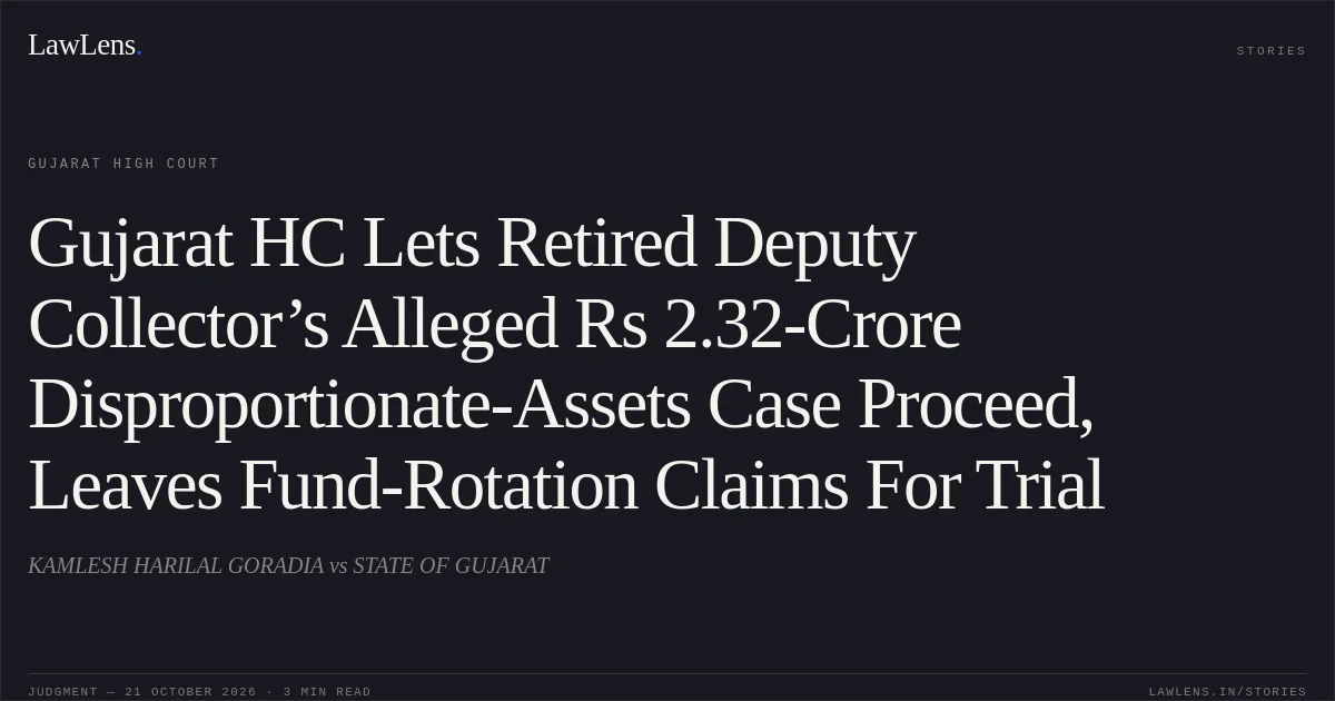 Gujarat HC Lets Retired Deputy Collector’s Alleged Rs 2.32-Crore Disproportionate-Assets Case Proceed, Leaves Fund-Rotation Claims For Trial. KAMLESH HARILAL GORADIA vs STATE OF GUJARAT. Gujarat High Court. LawLens