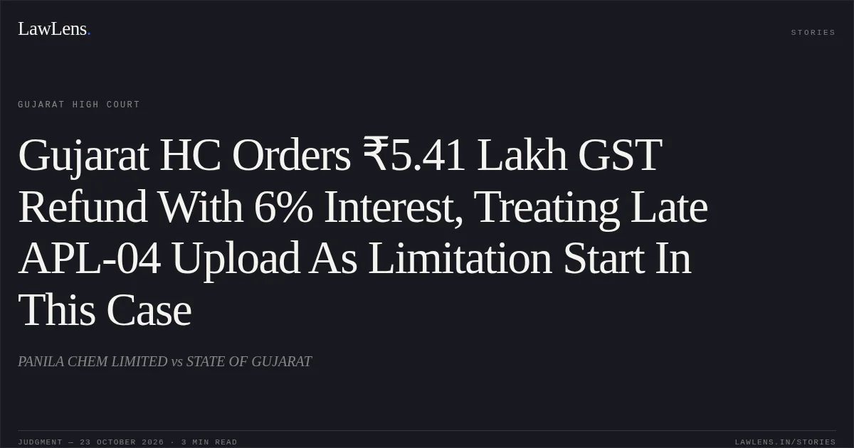 Gujarat HC Orders ₹5.41 Lakh GST Refund With 6% Interest, Treating Late APL-04 Upload As Limitation Start In This Case. PANILA CHEM LIMITED vs STATE OF GUJARAT. Gujarat High Court. LawLens
