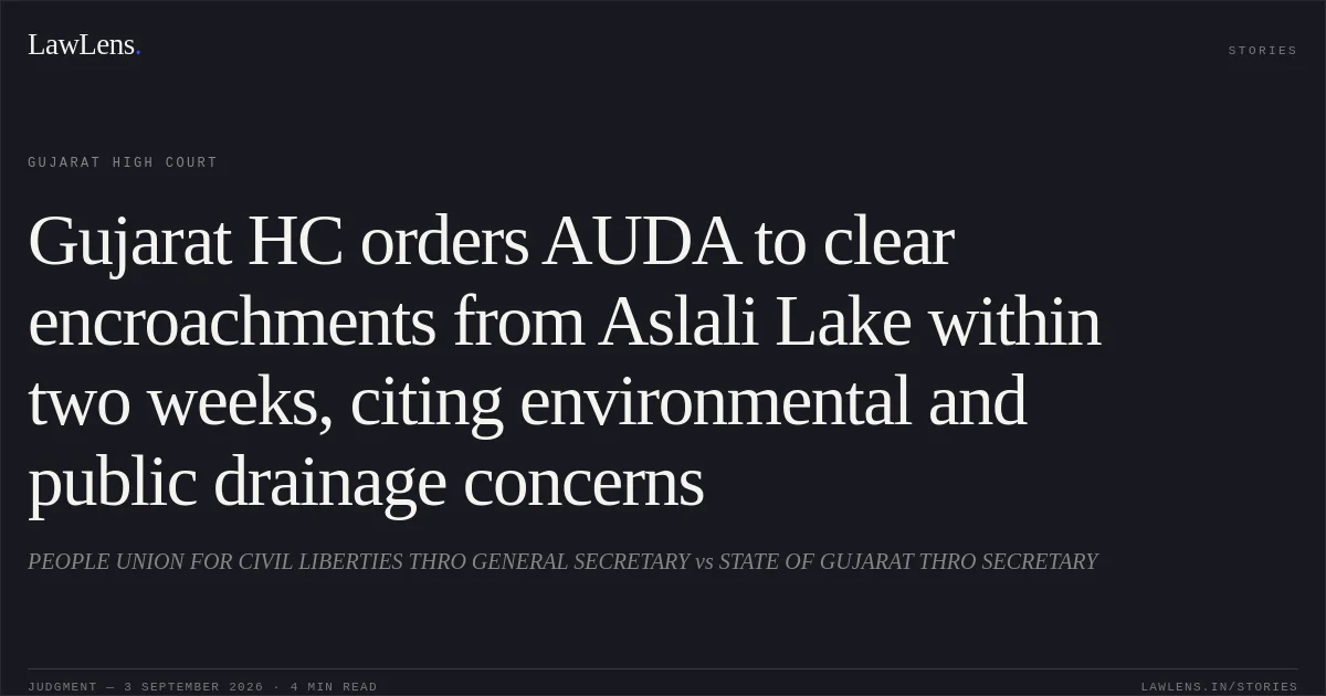 Gujarat HC orders AUDA to clear encroachments from Aslali Lake within two weeks, citing environmental and public drainage concerns. PEOPLE UNION FOR CIVIL LIBERTIES THRO GENERAL SECRETARY vs STATE OF GUJARAT THRO SECRETARY. Gujarat High Court. LawLens