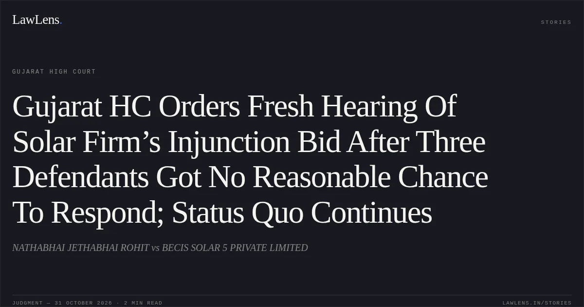 Gujarat HC Orders Fresh Hearing Of Solar Firm’s Injunction Bid After Three Defendants Got No Reasonable Chance To Respond; Status Quo Continues. NATHABHAI JETHABHAI ROHIT vs BECIS SOLAR 5 PRIVATE LIMITED. Gujarat High Court. LawLens