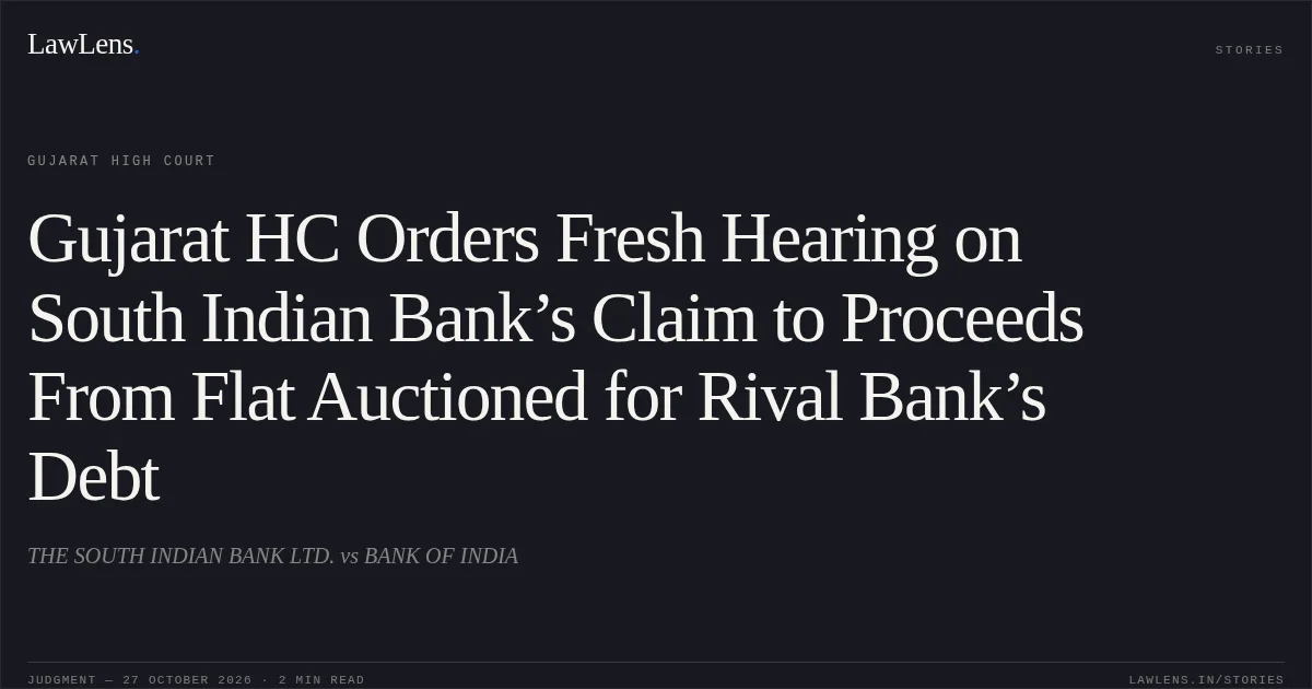 Gujarat HC Orders Fresh Hearing on South Indian Bank’s Claim to Proceeds From Flat Auctioned for Rival Bank’s Debt. THE SOUTH INDIAN BANK LTD. vs BANK OF INDIA. Gujarat High Court. LawLens