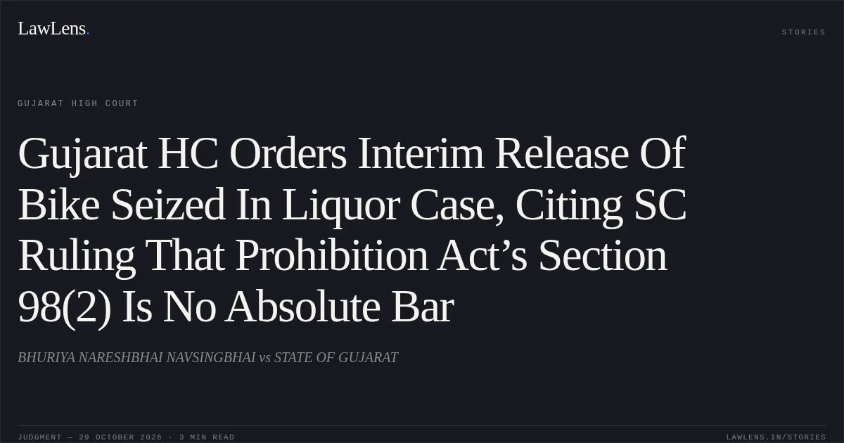 Gujarat HC Orders Interim Release Of Bike Seized In Liquor Case, Citing SC Ruling That Prohibition Act’s Section 98(2) Is No Absolute Bar. BHURIYA NARESHBHAI NAVSINGBHAI vs STATE OF GUJARAT. Gujarat High Court. LawLens