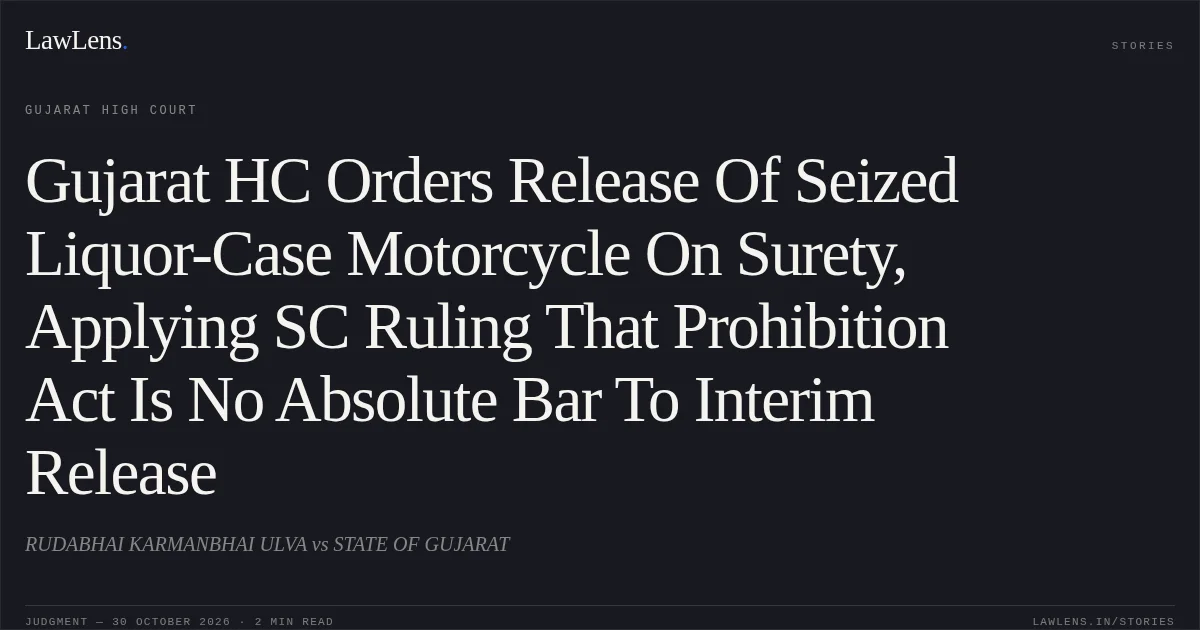 Gujarat HC Orders Release Of Seized Liquor-Case Motorcycle On Surety, Applying SC Ruling That Prohibition Act Is No Absolute Bar To Interim Release. RUDABHAI KARMANBHAI ULVA vs STATE OF GUJARAT. Gujarat High Court. LawLens