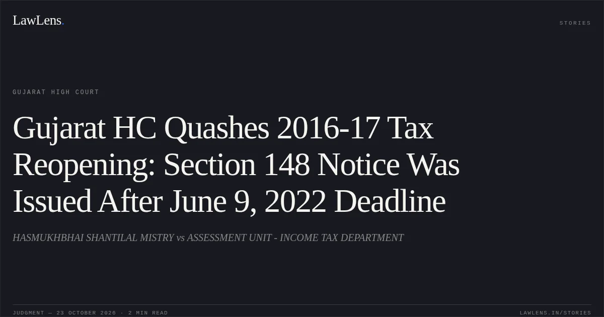 Gujarat HC Quashes 2016-17 Tax Reopening: Section 148 Notice Was Issued After June 9, 2022 Deadline. HASMUKHBHAI SHANTILAL MISTRY vs ASSESSMENT UNIT - INCOME TAX DEPARTMENT. Gujarat High Court. LawLens