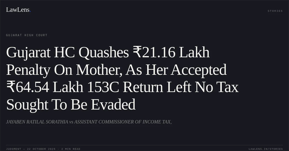 Gujarat HC Quashes ₹21.16 Lakh Penalty On Mother, As Her Accepted ₹64.54 Lakh 153C Return Left No Tax Sought To Be Evaded. JAYABEN RATILAL SORATHIA vs ASSISTANT COMMISSIONER OF INCOME TAX,. Gujarat High Court. LawLens