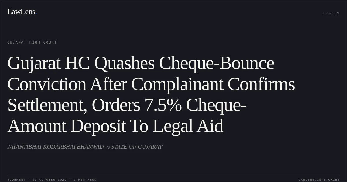 Gujarat HC Quashes Cheque-Bounce Conviction After Complainant Confirms Settlement, Orders 7.5% Cheque-Amount Deposit To Legal Aid. JAYANTIBHAI KODARBHAI BHARWAD vs STATE OF GUJARAT. Gujarat High Court. LawLens