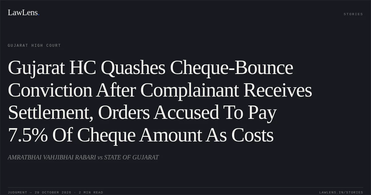 Gujarat HC Quashes Cheque-Bounce Conviction After Complainant Receives Settlement, Orders Accused To Pay 7.5% Of Cheque Amount As Costs. AMRATBHAI VAHJIBHAI RABARI vs STATE OF GUJARAT. Gujarat High Court. LawLens