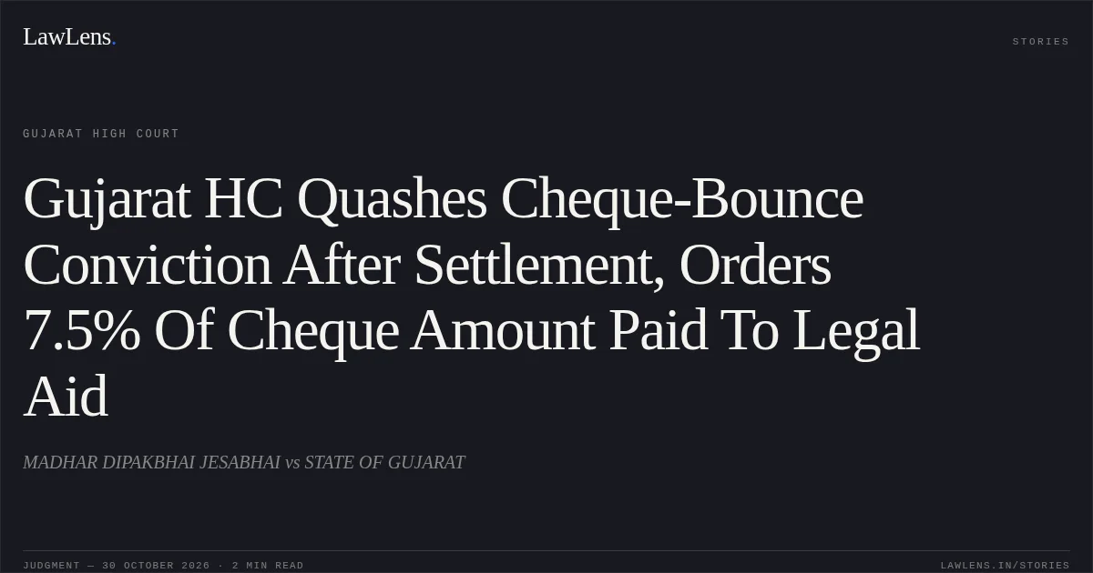 Gujarat HC Quashes Cheque-Bounce Conviction After Settlement, Orders 7.5% Of Cheque Amount Paid To Legal Aid. MADHAR DIPAKBHAI JESABHAI vs STATE OF GUJARAT. Gujarat High Court. LawLens