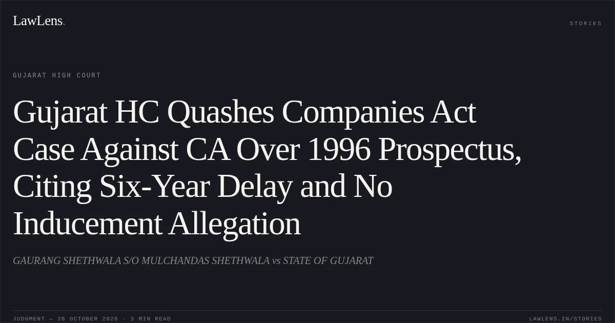 Gujarat HC Quashes Companies Act Case Against CA Over 1996 Prospectus, Citing Six-Year Delay and No Inducement Allegation. GAURANG SHETHWALA S/O MULCHANDAS SHETHWALA vs STATE OF GUJARAT. Gujarat High Court. LawLens