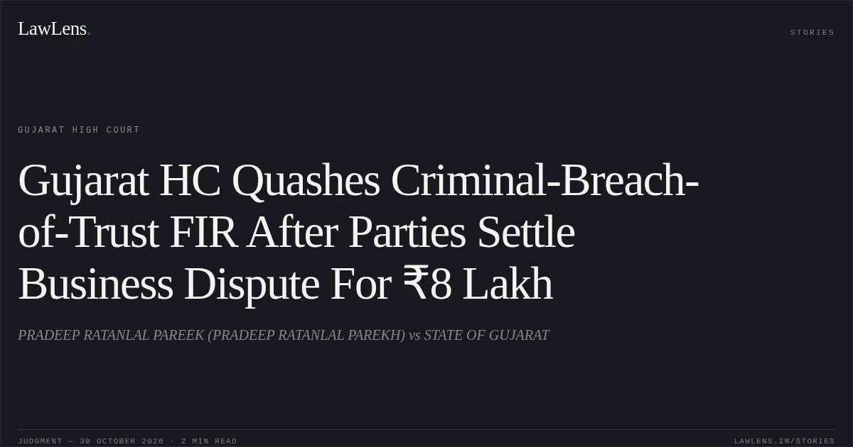 Gujarat HC Quashes Criminal-Breach-of-Trust FIR After Parties Settle Business Dispute For ₹8 Lakh. PRADEEP RATANLAL PAREEK (PRADEEP RATANLAL PAREKH) vs STATE OF GUJARAT. Gujarat High Court. LawLens