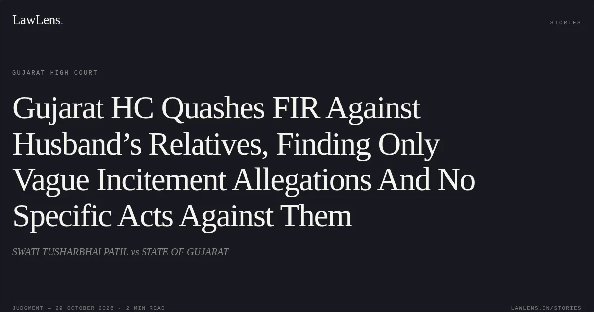 Gujarat HC Quashes FIR Against Husband’s Relatives, Finding Only Vague Incitement Allegations And No Specific Acts Against Them. SWATI TUSHARBHAI PATIL vs STATE OF GUJARAT. Gujarat High Court. LawLens