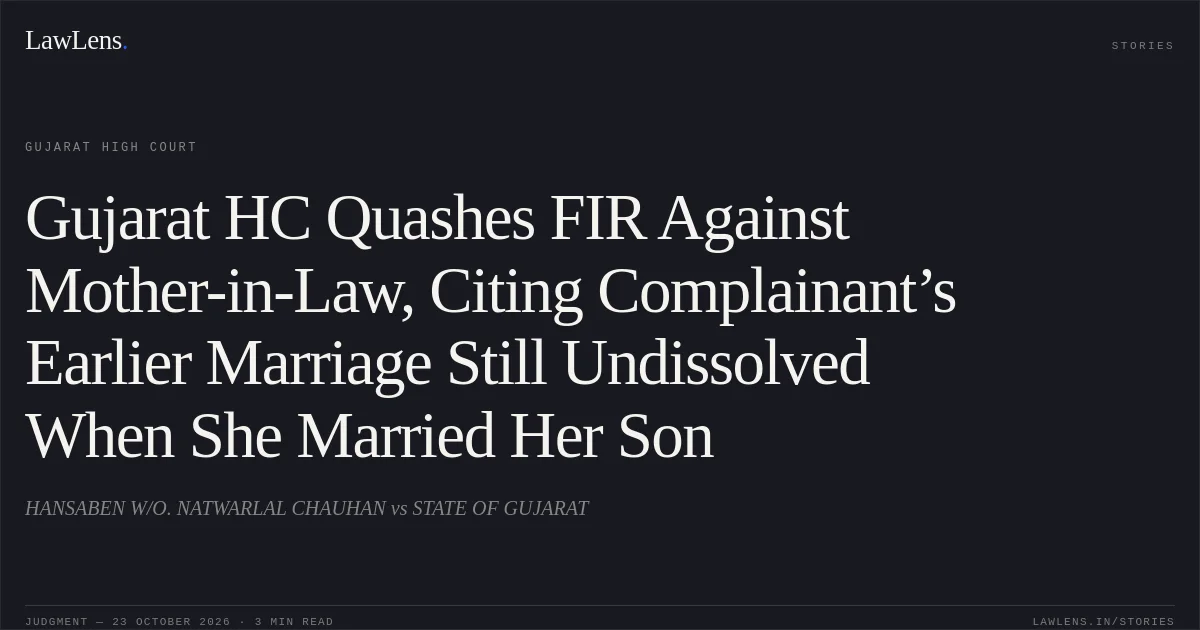 Gujarat HC Quashes FIR Against Mother-in-Law, Citing Complainant’s Earlier Marriage Still Undissolved When She Married Her Son. HANSABEN W/O. NATWARLAL CHAUHAN vs STATE OF GUJARAT. Gujarat High Court. LawLens
