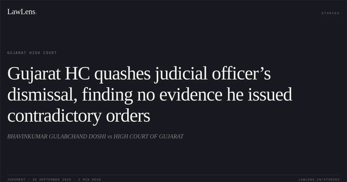 Gujarat HC quashes judicial officer’s dismissal, finding no evidence he issued contradictory orders. BHAVINKUMAR GULABCHAND DOSHI vs HIGH COURT OF GUJARAT. Gujarat High Court. LawLens