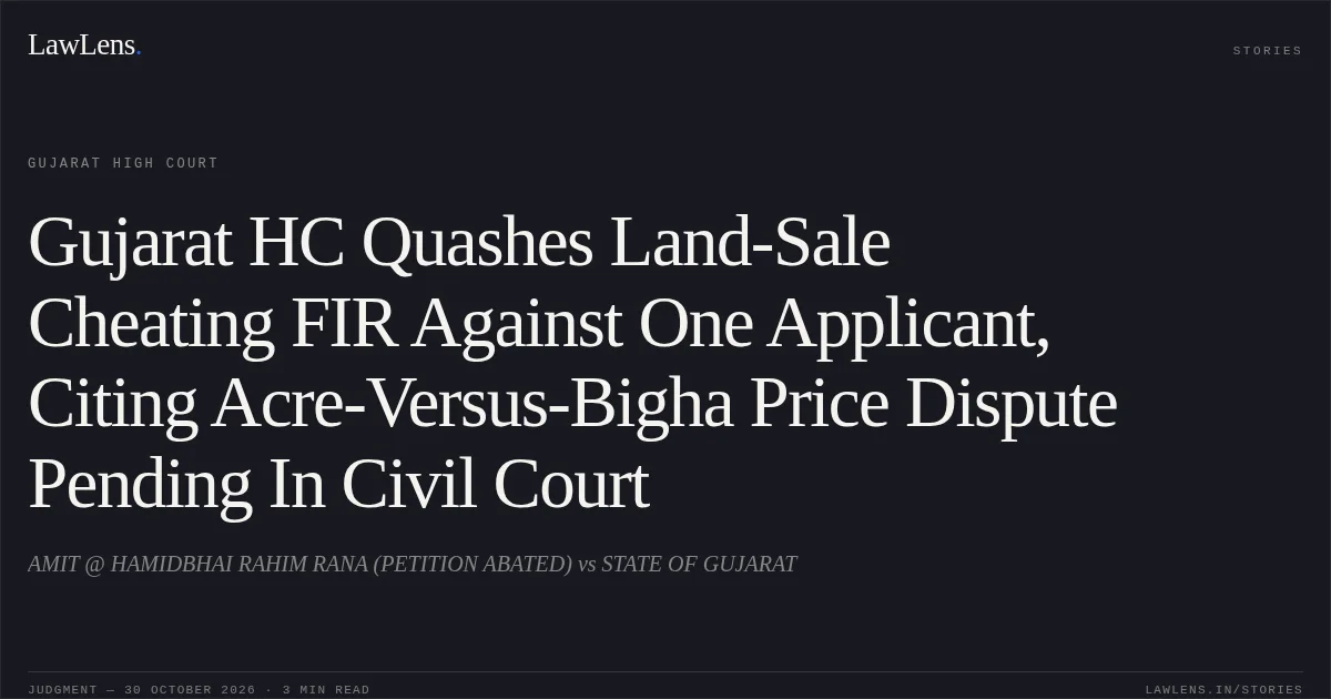 Gujarat HC Quashes Land-Sale Cheating FIR Against One Applicant, Citing Acre-Versus-Bigha Price Dispute Pending In Civil Court. AMIT @ HAMIDBHAI RAHIM RANA (PETITION ABATED) vs STATE OF GUJARAT. Gujarat High Court. LawLens