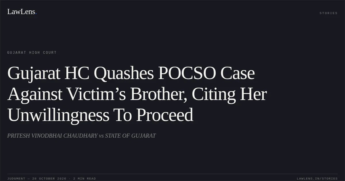 Gujarat HC Quashes POCSO Case Against Victim’s Brother, Citing Her Unwillingness To Proceed. PRITESH VINODBHAI CHAUDHARY vs STATE OF GUJARAT. Gujarat High Court. LawLens