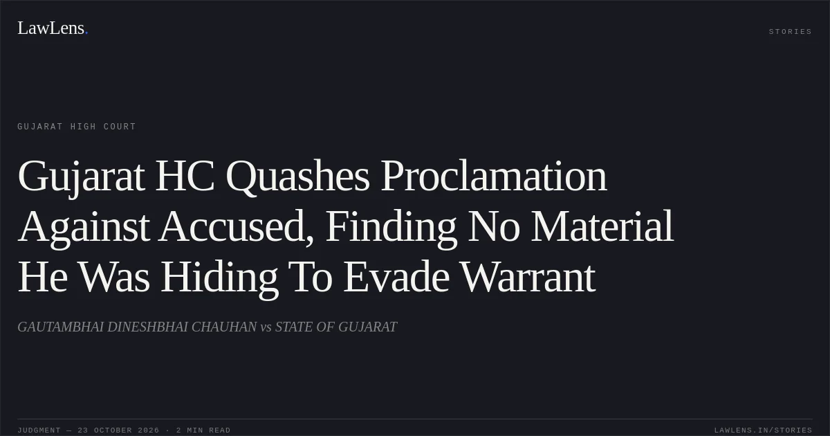 Gujarat HC Quashes Proclamation Against Accused, Finding No Material He Was Hiding To Evade Warrant. GAUTAMBHAI DINESHBHAI CHAUHAN vs STATE OF GUJARAT. Gujarat High Court. LawLens