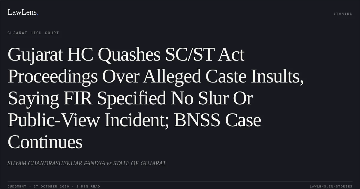 Gujarat HC Quashes SC/ST Act Proceedings Over Alleged Caste Insults, Saying FIR Specified No Slur Or Public-View Incident; BNSS Case Continues. SHYAM CHANDRASHEKHAR PANDYA vs STATE OF GUJARAT. Gujarat High Court. LawLens