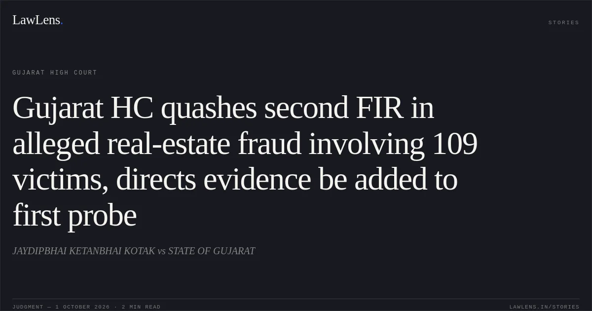 Gujarat HC quashes second FIR in alleged real-estate fraud involving 109 victims, directs evidence be added to first probe. JAYDIPBHAI KETANBHAI KOTAK vs STATE OF GUJARAT. Gujarat High Court. LawLens