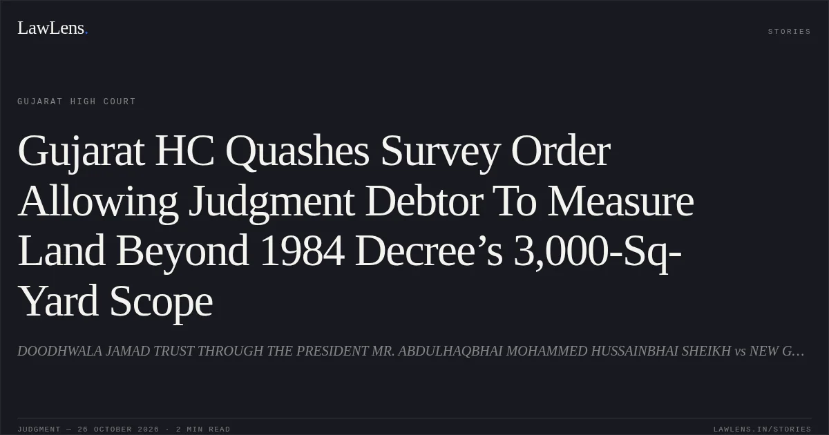Gujarat HC Quashes Survey Order Allowing Judgment Debtor To Measure Land Beyond 1984 Decree’s 3,000-Sq-Yard Scope. DOODHWALA JAMAD TRUST THROUGH THE PRESIDENT MR. ABDULHAQBHAI MOHAMMED HUSSAINBHAI SHEIKH vs NEW GUJARAT KABADI MARKET CORP. Gujarat High Court. LawLens