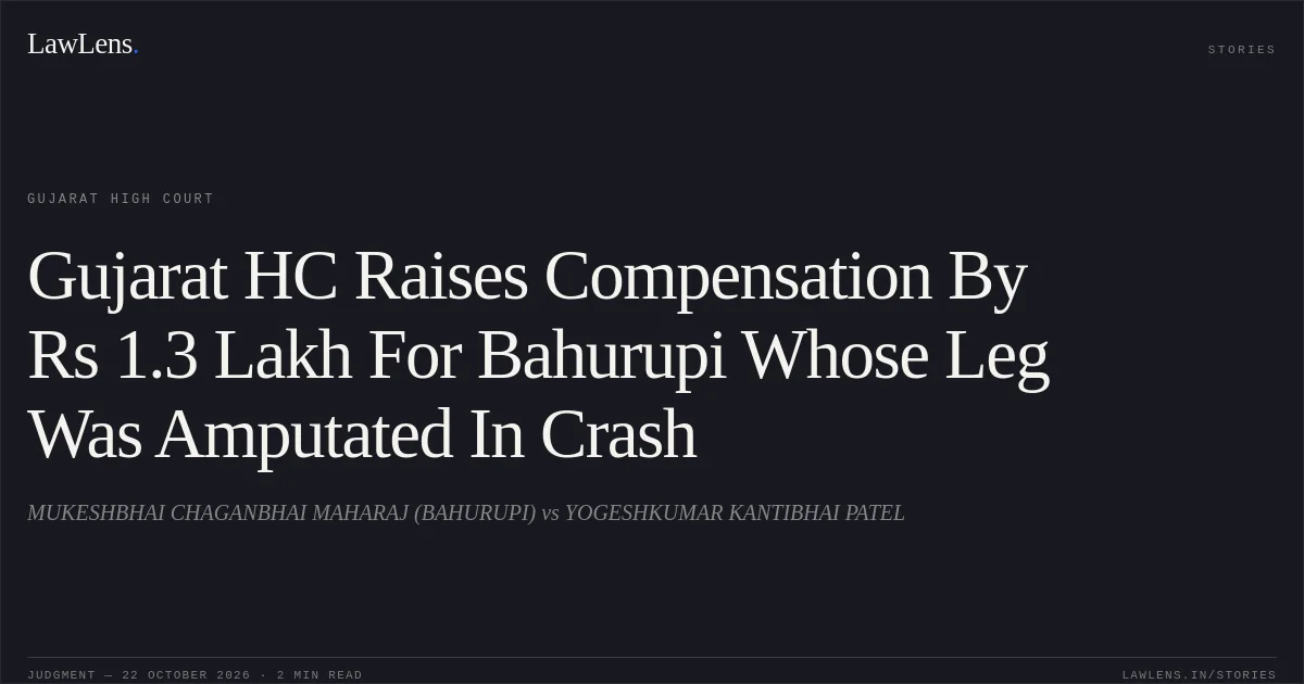 Gujarat HC Raises Compensation By Rs 1.3 Lakh For Bahurupi Whose Leg Was Amputated In Crash. MUKESHBHAI CHAGANBHAI MAHARAJ (BAHURUPI) vs YOGESHKUMAR KANTIBHAI PATEL. Gujarat High Court. LawLens