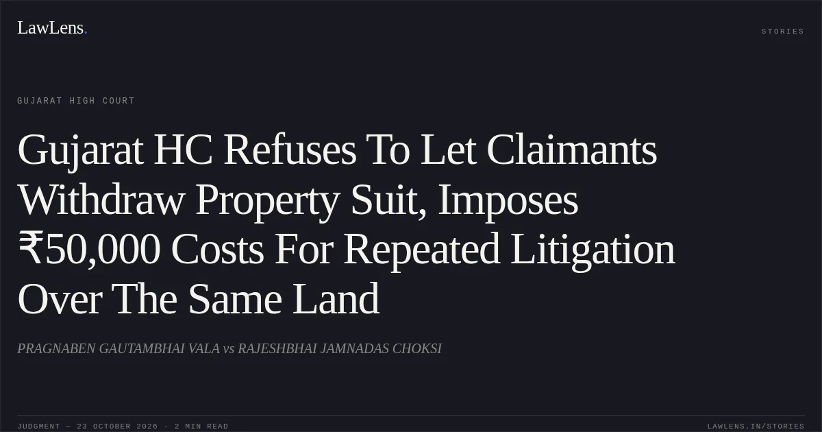 Gujarat HC Refuses To Let Claimants Withdraw Property Suit, Imposes ₹50,000 Costs For Repeated Litigation Over The Same Land. PRAGNABEN GAUTAMBHAI VALA vs RAJESHBHAI JAMNADAS CHOKSI. Gujarat High Court. LawLens