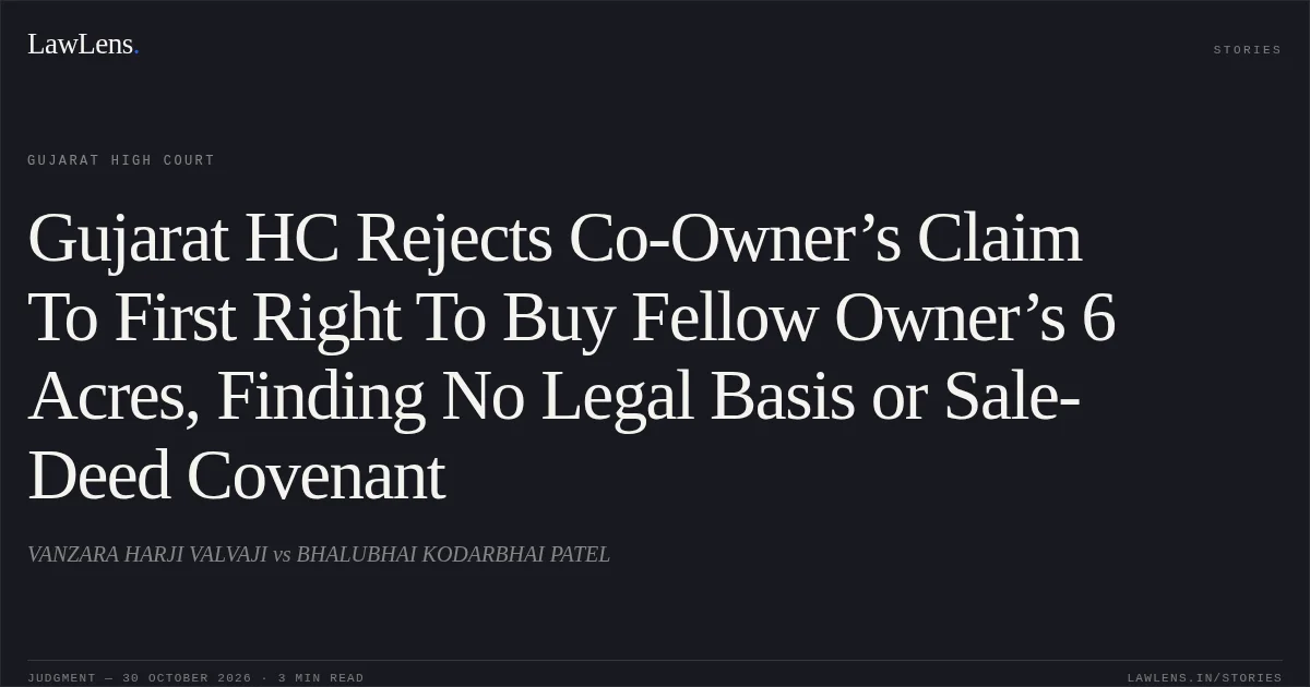 Gujarat HC Rejects Co-Owner’s Claim To First Right To Buy Fellow Owner’s 6 Acres, Finding No Legal Basis or Sale-Deed Covenant. VANZARA HARJI VALVAJI vs BHALUBHAI KODARBHAI PATEL. Gujarat High Court. LawLens