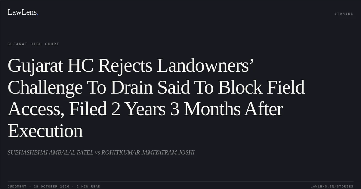 Gujarat HC Rejects Landowners’ Challenge To Drain Said To Block Field Access, Filed 2 Years 3 Months After Execution. SUBHASHBHAI AMBALAL PATEL vs ROHITKUMAR JAMIYATRAM JOSHI. Gujarat High Court. LawLens