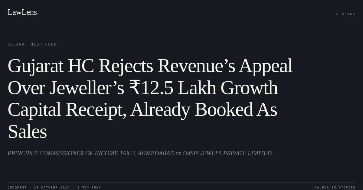 Gujarat HC Rejects Revenue’s Appeal Over Jeweller’s ₹12.5 Lakh Growth Capital Receipt, Already Booked As Sales. PRINCIPLE COMMISSIONER OF INCOME TAX-3, AHMEDABAD vs OASIS JEWELS PRIVATE LIMITED. Gujarat High Court. LawLens