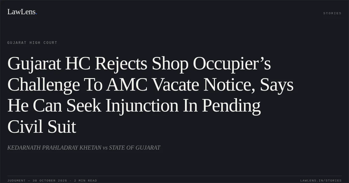 Gujarat HC Rejects Shop Occupier’s Challenge To AMC Vacate Notice, Says He Can Seek Injunction In Pending Civil Suit. KEDARNATH PRAHLADRAY KHETAN vs STATE OF GUJARAT. Gujarat High Court. LawLens