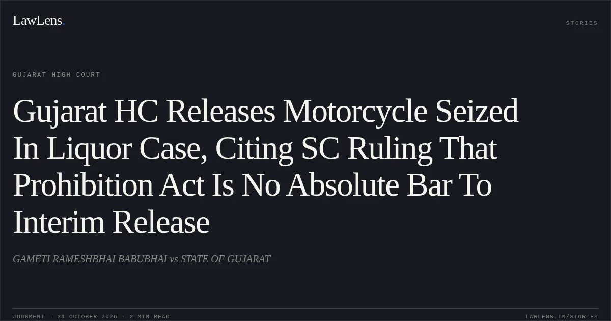Gujarat HC Releases Motorcycle Seized In Liquor Case, Citing SC Ruling That Prohibition Act Is No Absolute Bar To Interim Release. GAMETI RAMESHBHAI BABUBHAI vs STATE OF GUJARAT. Gujarat High Court. LawLens
