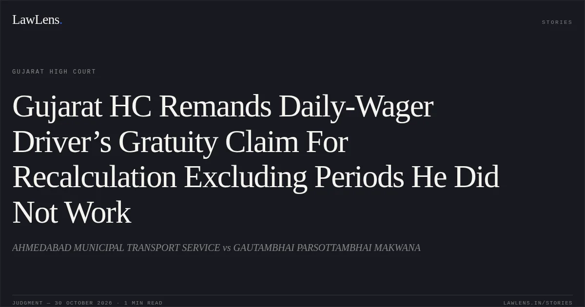 Gujarat HC Remands Daily-Wager Driver’s Gratuity Claim For Recalculation Excluding Periods He Did Not Work. AHMEDABAD MUNICIPAL TRANSPORT SERVICE vs GAUTAMBHAI PARSOTTAMBHAI MAKWANA. Gujarat High Court. LawLens