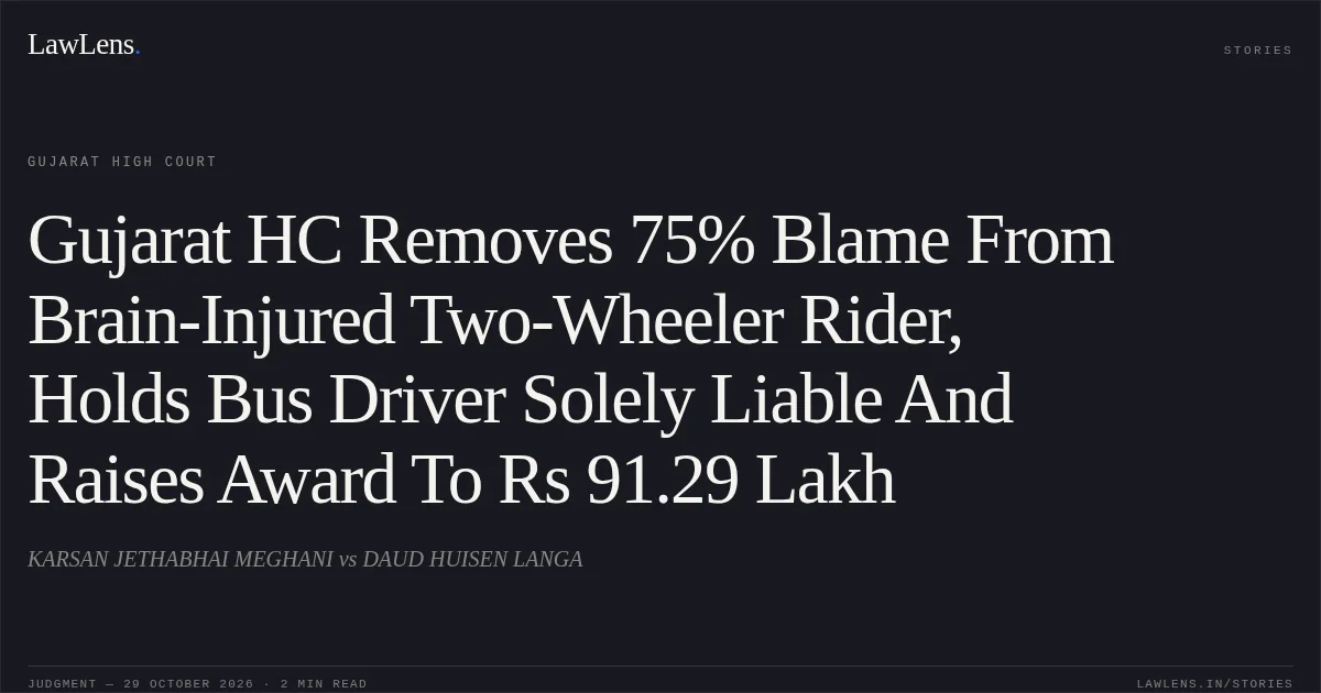Gujarat HC Removes 75% Blame From Brain-Injured Two-Wheeler Rider, Holds Bus Driver Solely Liable And Raises Award To Rs 91.29 Lakh. KARSAN JETHABHAI MEGHANI vs DAUD HUISEN LANGA. Gujarat High Court. LawLens