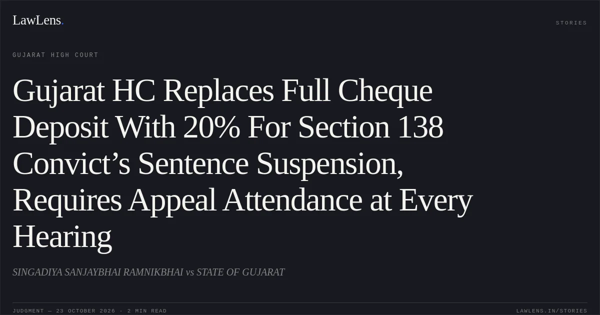 Gujarat HC Replaces Full Cheque Deposit With 20% For Section 138 Convict’s Sentence Suspension, Requires Appeal Attendance at Every Hearing. SINGADIYA SANJAYBHAI RAMNIKBHAI vs STATE OF GUJARAT. Gujarat High Court. LawLens