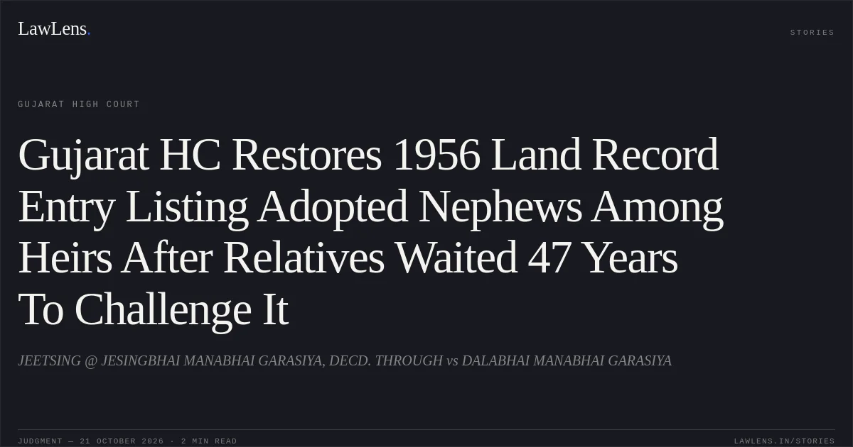 Gujarat HC Restores 1956 Land Record Entry Listing Adopted Nephews Among Heirs After Relatives Waited 47 Years To Challenge It. JEETSING @ JESINGBHAI MANABHAI GARASIYA, DECD. THROUGH vs DALABHAI MANABHAI GARASIYA. Gujarat High Court. LawLens