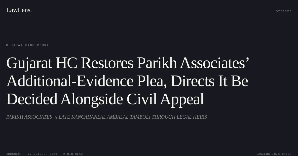 Gujarat HC Restores Parikh Associates’ Additional-Evidence Plea, Directs It Be Decided Alongside Civil Appeal. PARIKH ASSOCIATES vs LATE KANCAHANLAL AMBALAL TAMBOLI THROUGH LEGAL HEIRS. Gujarat High Court. LawLens