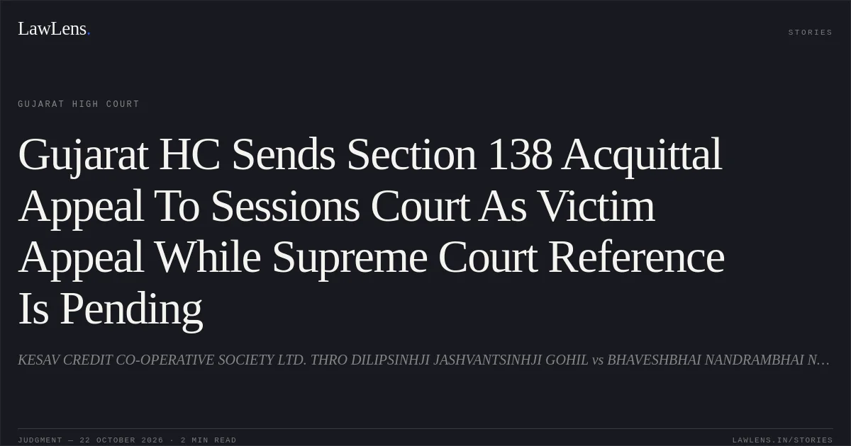 Gujarat HC Sends Section 138 Acquittal Appeal To Sessions Court As Victim Appeal While Supreme Court Reference Is Pending. KESAV CREDIT CO-OPERATIVE SOCIETY LTD. THRO DILIPSINHJI JASHVANTSINHJI GOHIL vs BHAVESHBHAI NANDRAMBHAI NIMAVAT. Gujarat High Court. LawLens