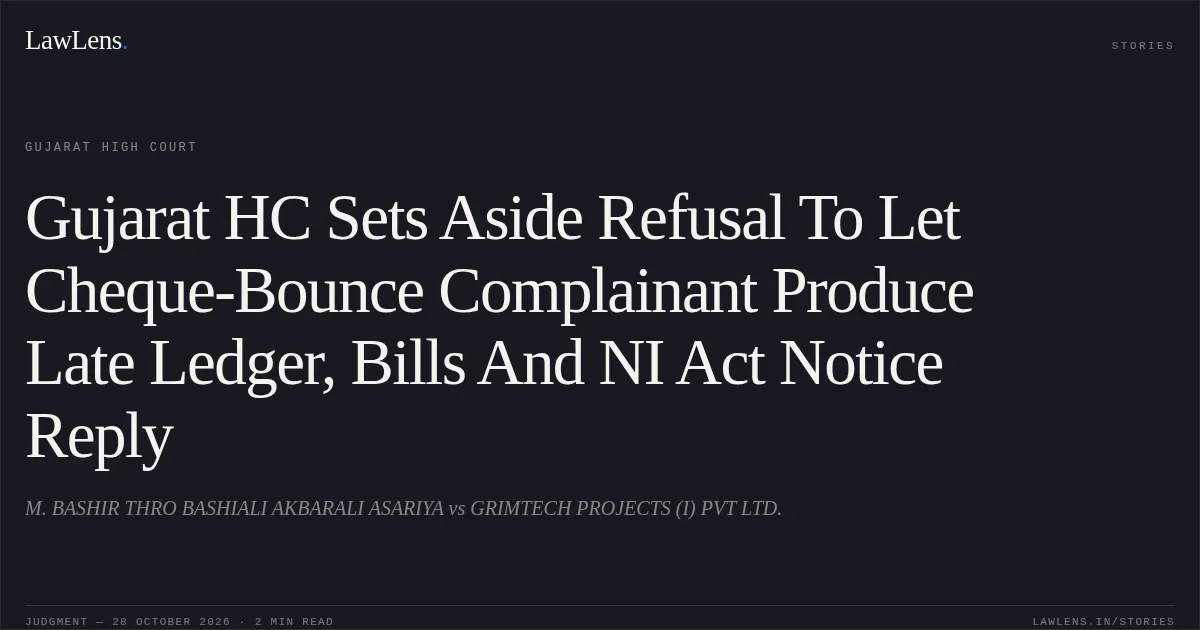 Gujarat HC Sets Aside Refusal To Let Cheque-Bounce Complainant Produce Late Ledger, Bills And NI Act Notice Reply. M. BASHIR THRO BASHIALI AKBARALI ASARIYA vs GRIMTECH PROJECTS (I) PVT LTD.. Gujarat High Court. LawLens