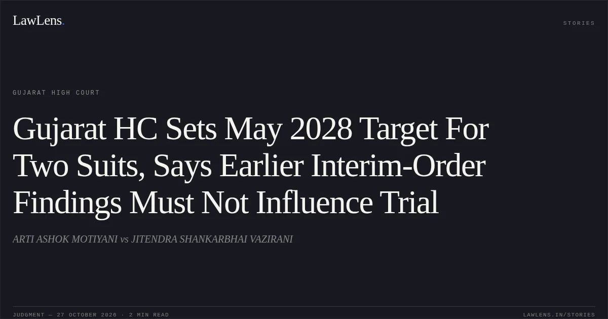 Gujarat HC Sets May 2028 Target For Two Suits, Says Earlier Interim-Order Findings Must Not Influence Trial. ARTI ASHOK MOTIYANI vs JITENDRA SHANKARBHAI VAZIRANI. Gujarat High Court. LawLens