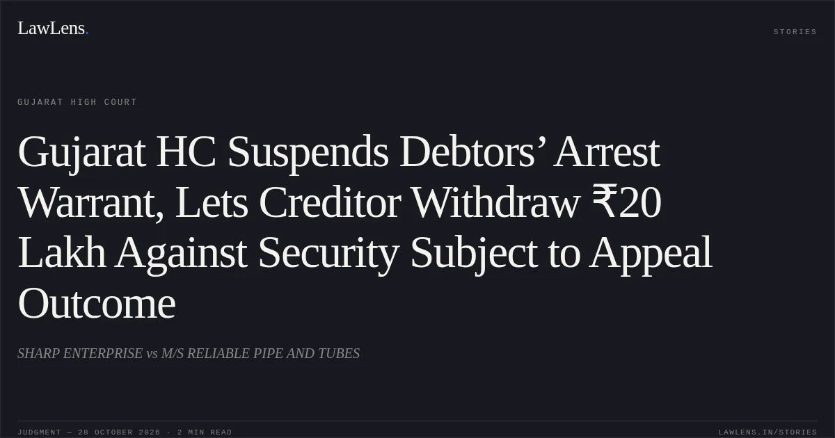 Gujarat HC Suspends Debtors’ Arrest Warrant, Lets Creditor Withdraw ₹20 Lakh Against Security Subject to Appeal Outcome. SHARP ENTERPRISE vs M/S RELIABLE PIPE AND TUBES. Gujarat High Court. LawLens