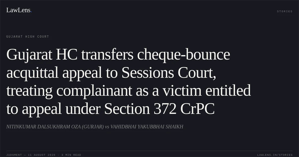 Gujarat HC transfers cheque-bounce acquittal appeal to Sessions Court, treating complainant as a victim entitled to appeal under Section 372 CrPC. NITINKUMAR DALSUKHRAM OZA (GURJAR) vs VAHIDBHAI YAKUBBHAI SHAIKH. Gujarat High Court. LawLens